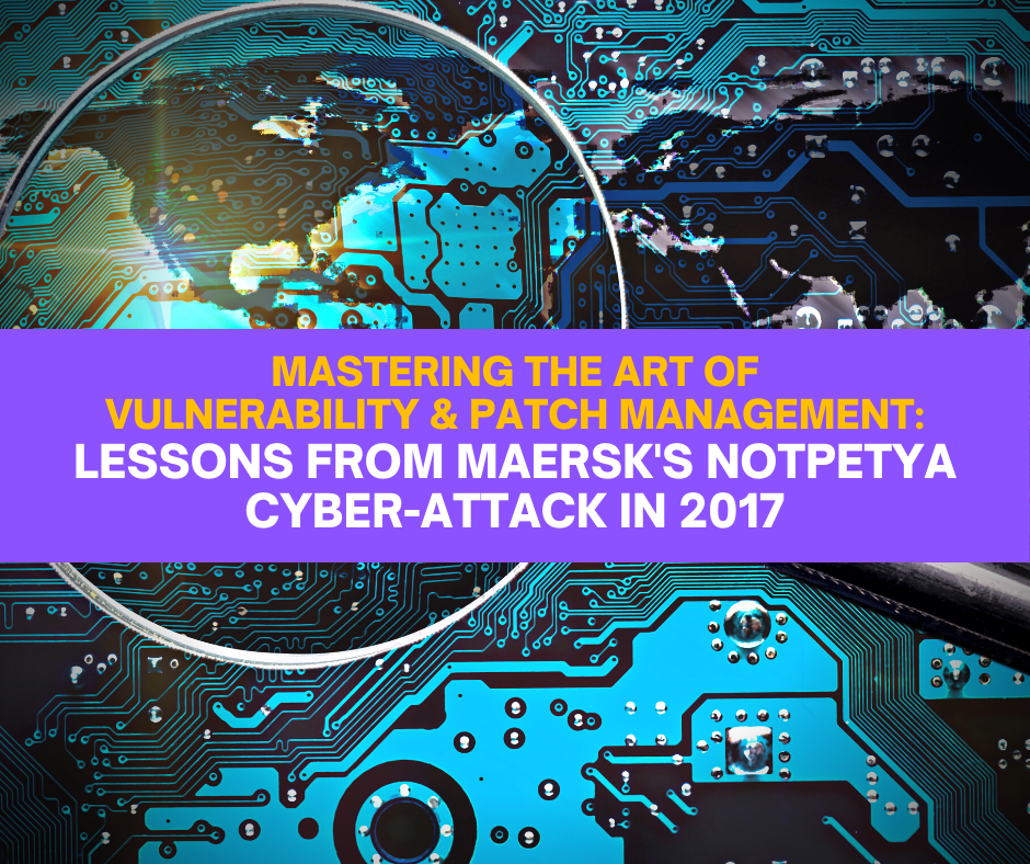 Mastering the Art of Vulnerability and Patch Management: Lessons from Maersk's NotPetya Cyber-Attack in 2017